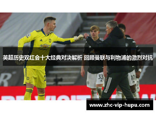 英超历史双红会十大经典对决解析 回顾曼联与利物浦的激烈对抗