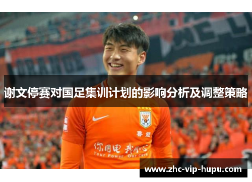 谢文停赛对国足集训计划的影响分析及调整策略 谢文停赛对国足集训计划的影响分析及调整策略