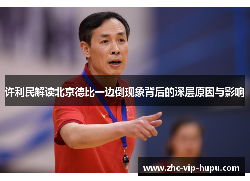 许利民解读北京德比一边倒现象背后的深层原因与影响 许利民解读北京德比一边倒现象背后的深层原因与影响