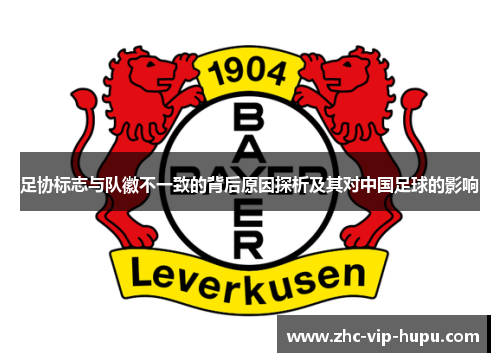 足协标志与队徽不一致的背后原因探析及其对中国足球的影响 足协标志与队徽不一致的背后原因探析及其对中国足球的影响