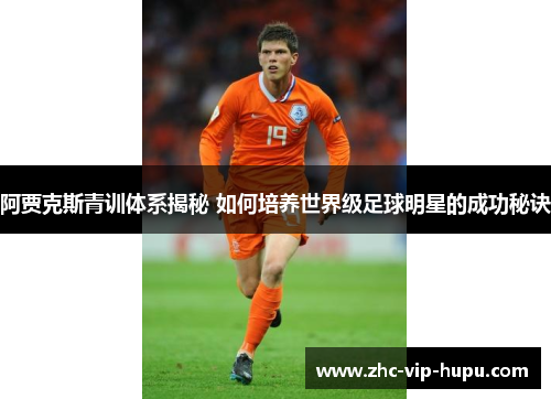阿贾克斯青训体系揭秘 如何培养世界级足球明星的成功秘诀