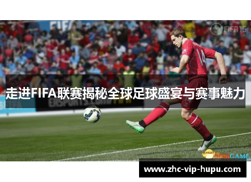 走进FIFA联赛揭秘全球足球盛宴与赛事魅力