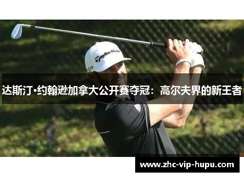 达斯汀·约翰逊加拿大公开赛夺冠：高尔夫界的新王者