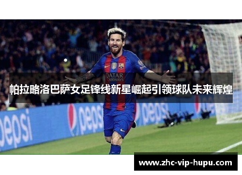 帕拉略洛巴萨女足锋线新星崛起引领球队未来辉煌