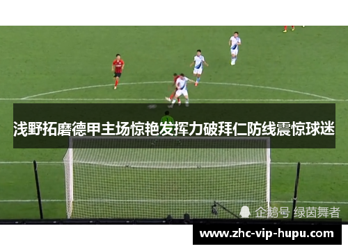 浅野拓磨德甲主场惊艳发挥力破拜仁防线震惊球迷
