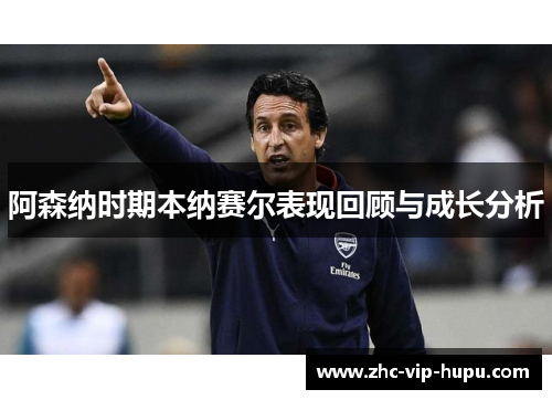 阿森纳时期本纳赛尔表现回顾与成长分析