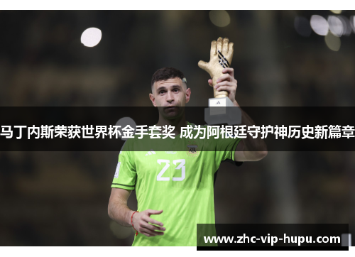 马丁内斯荣获世界杯金手套奖 成为阿根廷守护神历史新篇章