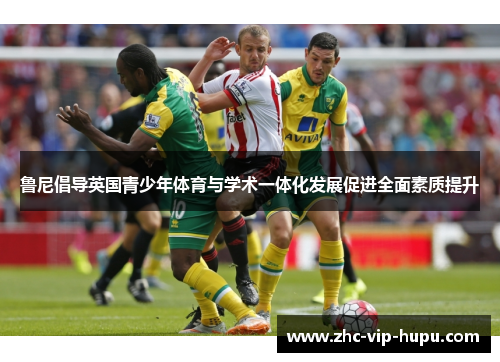 鲁尼倡导英国青少年体育与学术一体化发展促进全面素质提升