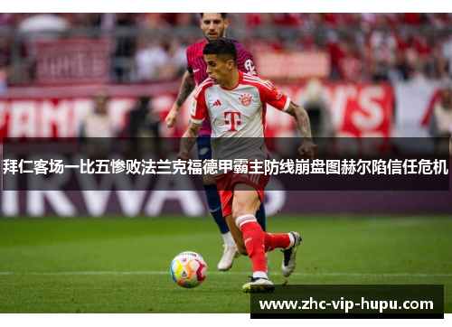 拜仁客场一比五惨败法兰克福德甲霸主防线崩盘图赫尔陷信任危机 拜仁客场一比五惨败法兰克福德甲霸主防线崩盘图赫尔陷信任危机